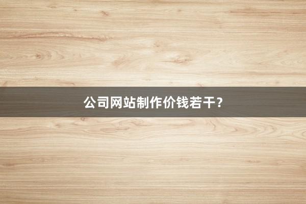 公司网站制作价钱若干？